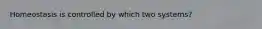 Homeostasis is controlled by which two systems?