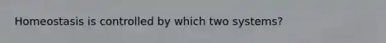 Homeostasis is controlled by which two systems?