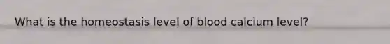 What is the homeostasis level of blood calcium level?