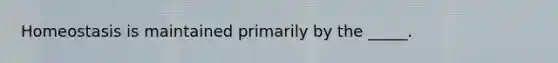 Homeostasis is maintained primarily by the _____.