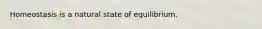 Homeostasis is a natural state of equilibrium.