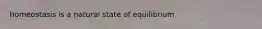 homeostasis is a natural state of equilibrium