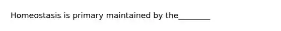 Homeostasis is primary maintained by the________