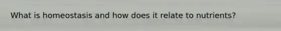 What is homeostasis and how does it relate to nutrients?