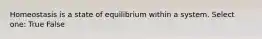 Homeostasis is a state of equilibrium within a system. Select one: True False