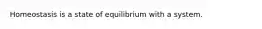 Homeostasis is a state of equilibrium with a system.