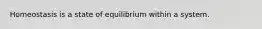 Homeostasis is a state of equilibrium within a system.