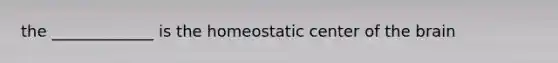 the _____________ is the homeostatic center of <a href='https://www.questionai.com/knowledge/kLMtJeqKp6-the-brain' class='anchor-knowledge'>the brain</a>