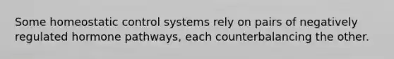 Some homeostatic control systems rely on pairs of negatively regulated hormone pathways, each counterbalancing the other.