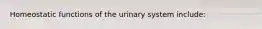 Homeostatic functions of the urinary system include: