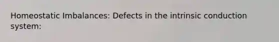 Homeostatic Imbalances: Defects in the intrinsic conduction system: