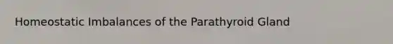 Homeostatic Imbalances of the Parathyroid Gland