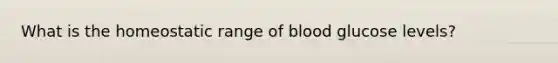 What is the homeostatic range of blood glucose levels?