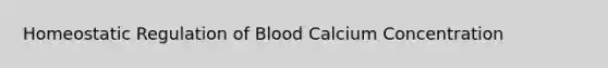 Homeostatic Regulation of Blood Calcium Concentration