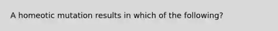 A homeotic mutation results in which of the following?