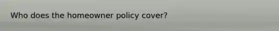 Who does the homeowner policy cover?