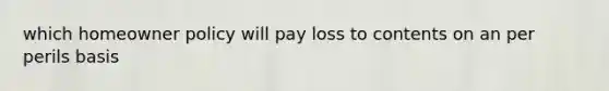 which homeowner policy will pay loss to contents on an per perils basis