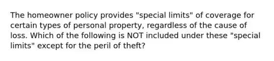 The homeowner policy provides "special limits" of coverage for certain types of personal property, regardless of the cause of loss. Which of the following is NOT included under these "special limits" except for the peril of theft?