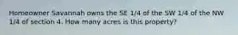 Homeowner Savannah owns the SE 1/4 of the SW 1/4 of the NW 1/4 of section 4. How many acres is this property?