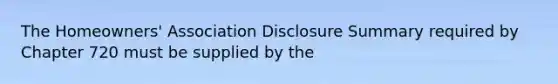 The Homeowners' Association Disclosure Summary required by Chapter 720 must be supplied by the