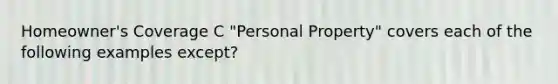 Homeowner's Coverage C "Personal Property" covers each of the following examples except?