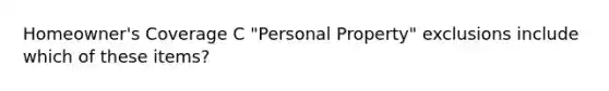 Homeowner's Coverage C "Personal Property" exclusions include which of these items?