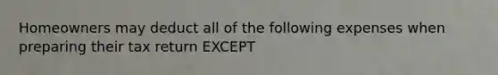Homeowners may deduct all of the following expenses when preparing their tax return EXCEPT
