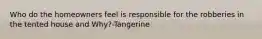 Who do the homeowners feel is responsible for the robberies in the tented house and Why?-Tangerine