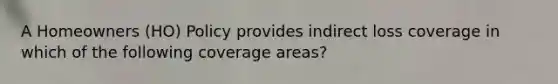 A Homeowners (HO) Policy provides indirect loss coverage in which of the following coverage areas?