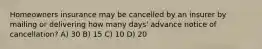 Homeowners insurance may be cancelled by an insurer by mailing or delivering how many days' advance notice of cancellation? A) 30 B) 15 C) 10 D) 20