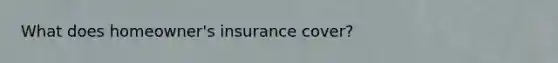 What does homeowner's insurance cover?