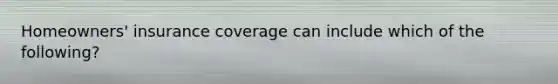Homeowners' insurance coverage can include which of the following?