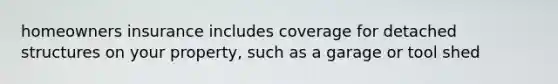 homeowners insurance includes coverage for detached structures on your property, such as a garage or tool shed