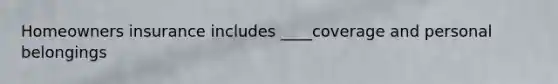 Homeowners insurance includes ____coverage and personal belongings