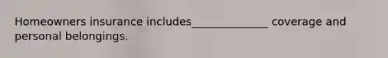 Homeowners insurance includes______________ coverage and personal belongings.