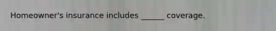 Homeowner's insurance includes ______ coverage.