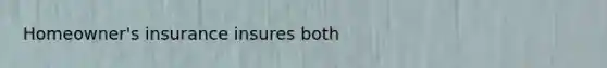 Homeowner's insurance insures both