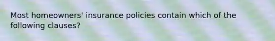 Most homeowners' insurance policies contain which of the following clauses?