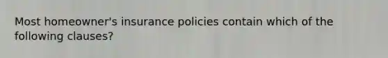 Most homeowner's insurance policies contain which of the following clauses?