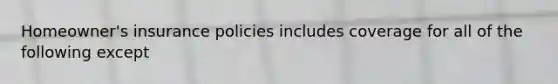 Homeowner's insurance policies includes coverage for all of the following except