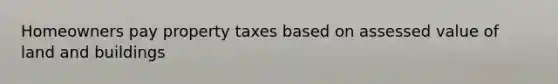 Homeowners pay property taxes based on assessed value of land and buildings