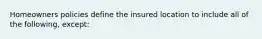 Homeowners policies define the insured location to include all of the following, except: