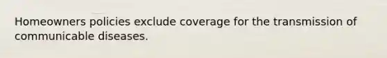 Homeowners policies exclude coverage for the transmission of communicable diseases.