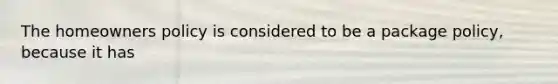 The homeowners policy is considered to be a package policy, because it has