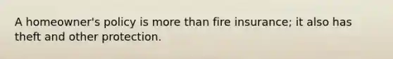 A homeowner's policy is more than fire insurance; it also has theft and other protection.