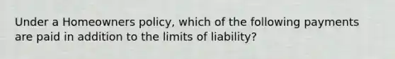 Under a Homeowners policy, which of the following payments are paid in addition to the limits of liability?