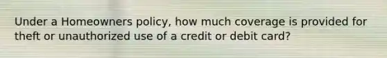 Under a Homeowners policy, how much coverage is provided for theft or unauthorized use of a credit or debit card?