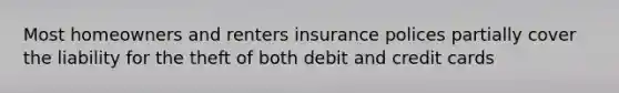 Most homeowners and renters insurance polices partially cover the liability for the theft of both debit and credit cards