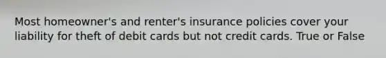 Most homeowner's and renter's insurance policies cover your liability for theft of debit cards but not credit cards. True or False