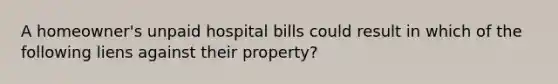 A homeowner's unpaid hospital bills could result in which of the following liens against their property?